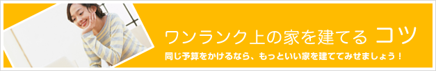 ワンランク上の家を建てるコツ